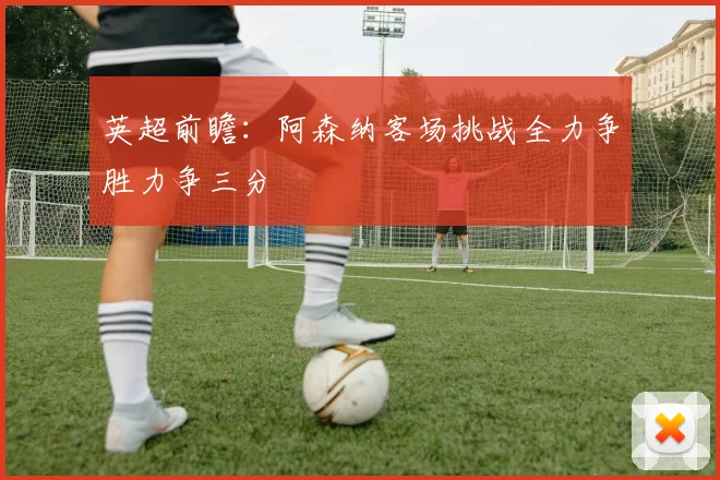 英超前瞻：阿森纳客场挑战全力争胜力争三分