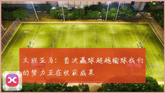 文班亚马：首次赢球超越输球我们的努力正在收获成果