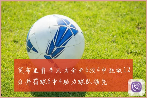 莫布里首节火力全开6投4中狂砍12分并罚球6中4助力球队领先