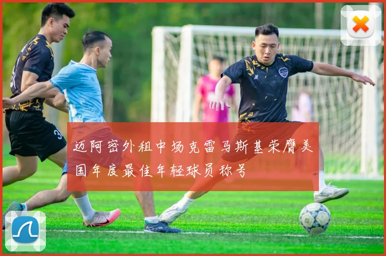 迈阿密外租中场克雷马斯基荣膺美国年度最佳年轻球员称号