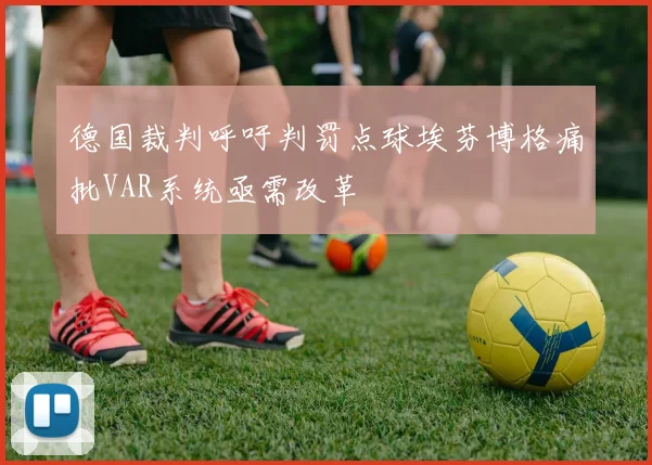 德国裁判呼吁判罚点球埃芬博格痛批VAR系统亟需改革