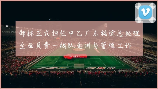 郜林正式担任中乙广东铭途总经理全面负责一线队竞训与管理工作