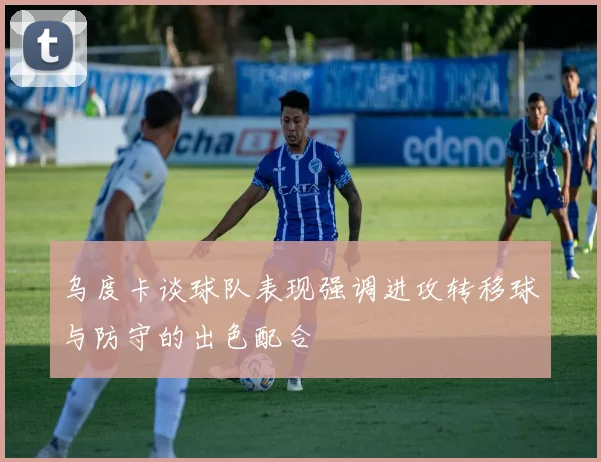 乌度卡谈球队表现强调进攻转移球与防守的出色配合