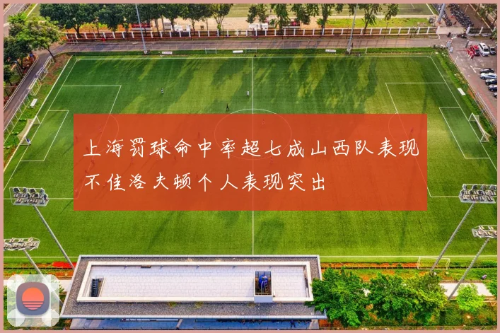 上海罚球命中率超七成山西队表现不佳洛夫顿个人表现突出