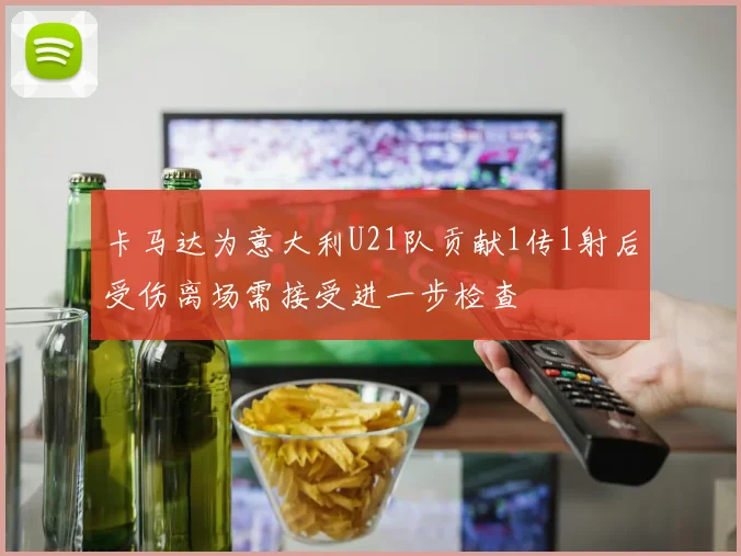 卡马达为意大利U21队贡献1传1射后受伤离场需接受进一步检查
