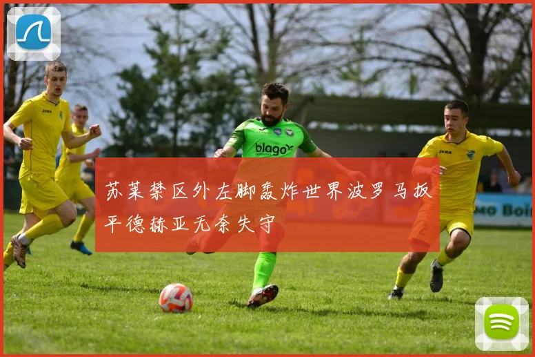 苏莱禁区外左脚轰炸世界波罗马扳平德赫亚无奈失守