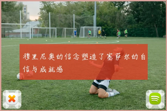 穆里尼奥的信念塑造了塞萨尔的自信与成就感